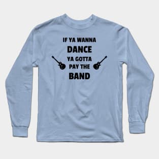 If Ya Wanna Dance Ya Gotta Pay The Band Long Sleeve T-Shirt